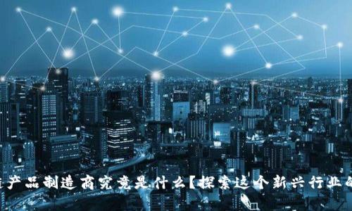 区块链产品制造商究竟是什么？探索这个新兴行业的奥秘！