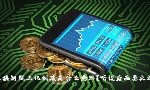 区块链线上化到底是什么意思？听说后面要火爆！