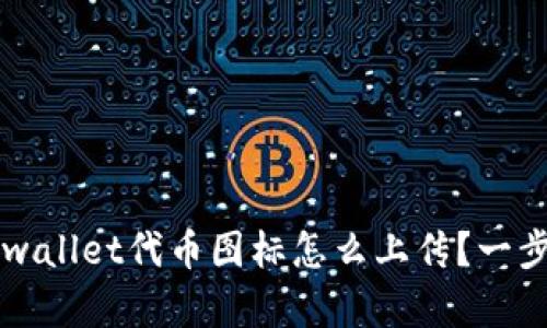 你知道吗？tpwallet代币图标怎么上传？一步步带你搞定！