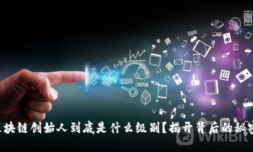 区块链创始人到底是什么级别？揭开背后的秘密！