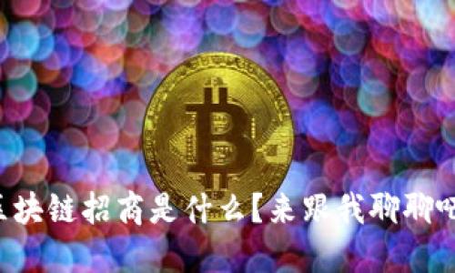 区块链招商是什么？来跟我聊聊吧！