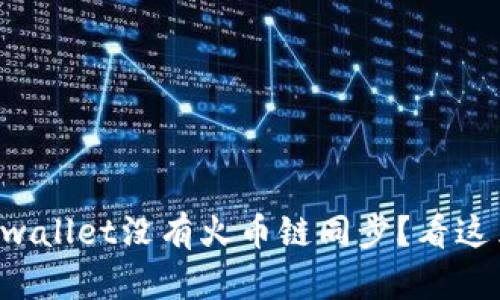 为什么tpwallet没有火币链同步？看这里就对了！