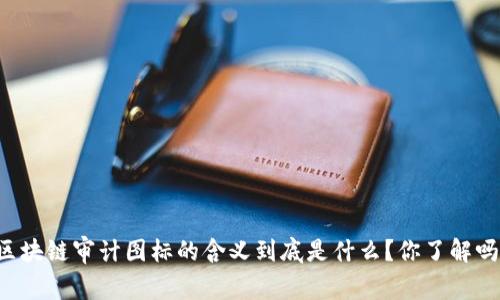 区块链审计图标的含义到底是什么？你了解吗？