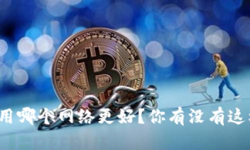 tpwallet用哪个网络更好？你有没有这样的困惑？