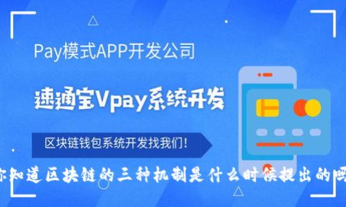 你知道区块链的三种机制是什么时候提出的吗？