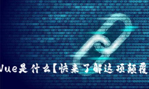区块链Vue是什么？快来了解这项颠覆性技术！