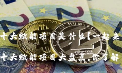 区块链十大赋能项目是什么？一起来看看吧！

区块链十大赋能项目大盘点，你了解多少？