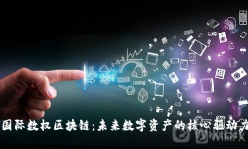 国际数权区块链：未来数字资产的核心驱动力
