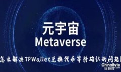 怎么解决TPWallet兑换代币等待确认的问题？