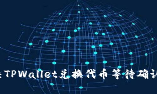 怎么解决TPWallet兑换代币等待确认的问题？