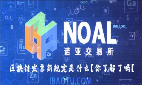 区块链发票新规定是什么？你了解了吗？