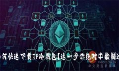 如何快速下载TP冷钱包？这一步你绝对不能错过！