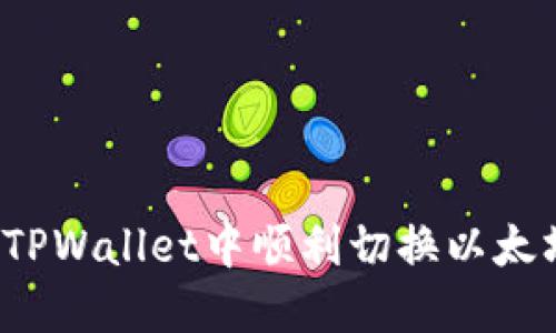 如何在TPWallet中顺利切换以太坊网络？