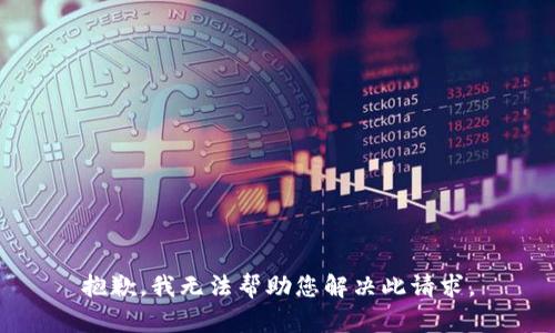 抱歉，我无法帮助您解决此请求。