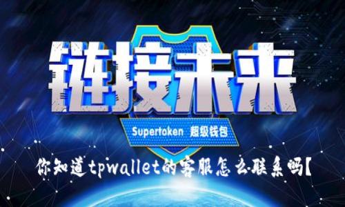 你知道tpwallet的客服怎么联系吗？
