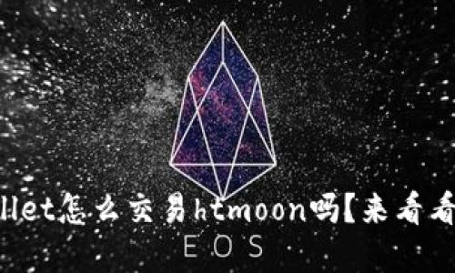 想知道tpwallet怎么交易htmoon吗？来看看这些步骤吧！