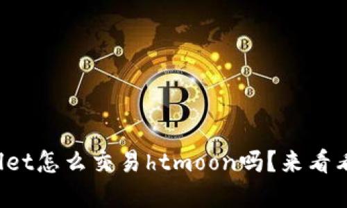 想知道tpwallet怎么交易htmoon吗？来看看这些步骤吧！
