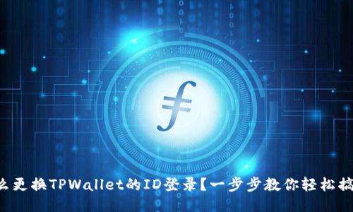 怎么更换TPWallet的ID登录？一步步教你轻松搞定！