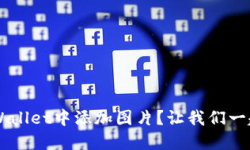 如何在TP Wallet中添加图片？让我们一起搞定它吧！