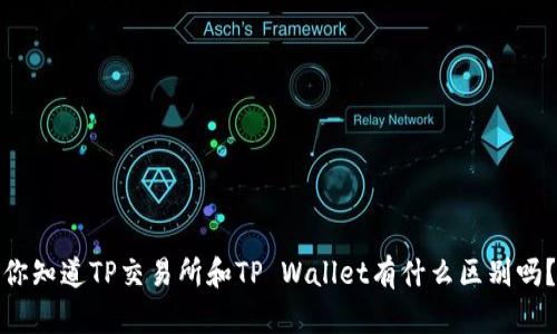 你知道TP交易所和TP Wallet有什么区别吗？