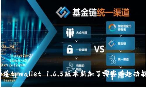 你知道tpwallet 1.6.5版本新加了哪些有趣功能吗？