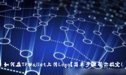 如何在TPWallet上传Logo？简单步骤帮你搞定！