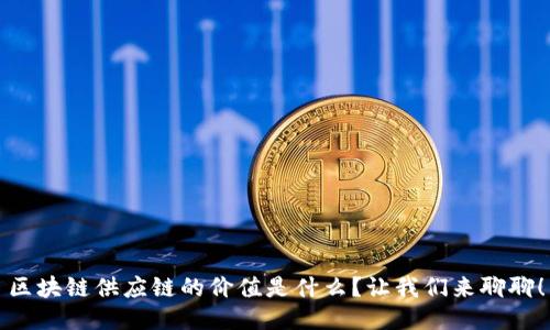 区块链供应链的价值是什么？让我们来聊聊！