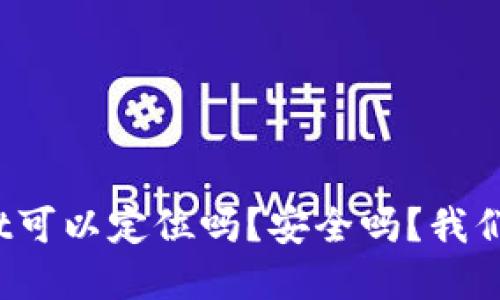 tpwallet可以定位吗？安全吗？我们来聊聊！