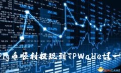 如何将Pig币顺利提现到TPWallet？一看就懂！