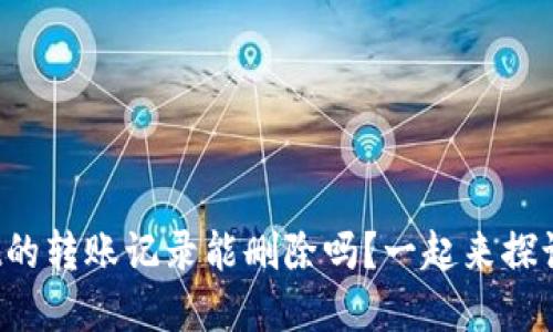 tpwallet的转账记录能删除吗？一起来探讨一下吧！