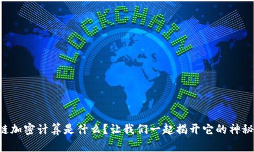 区块链加密计算是什么？让我们一起揭开它的神秘面纱！