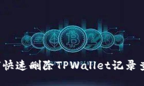 如何快速删除TPWallet记录查询？