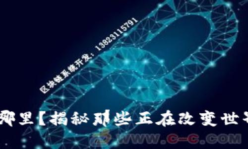 区块链应用在哪里？揭秘那些正在改变世界的区块链项目