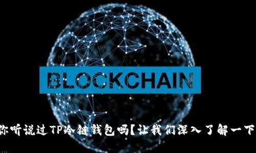 你听说过TP冷链钱包吗？让我们深入了解一下！