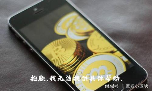 抱歉，我无法提供具体帮助。