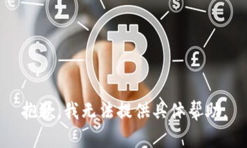 抱歉，我无法提供具体帮助。