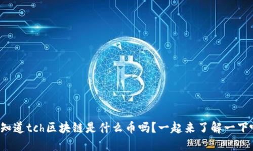 你知道tch区块链是什么币吗？一起来了解一下吧！