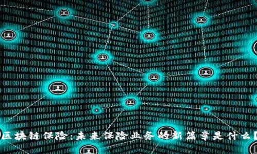 区块链保险：未来保险业务的新篇章是什么？