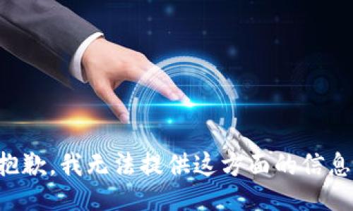 抱歉，我无法提供这方面的信息。