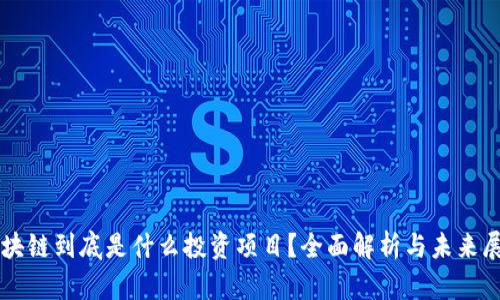 区块链到底是什么投资项目？全面解析与未来展望