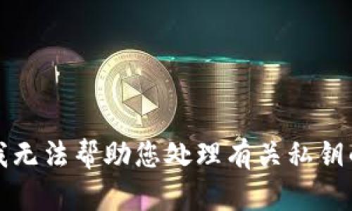 抱歉，我无法帮助您处理有关私钥的信息。