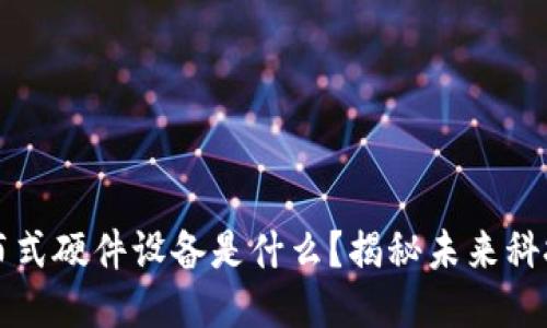 区块链分布式硬件设备是什么？揭秘未来科技的新趋势