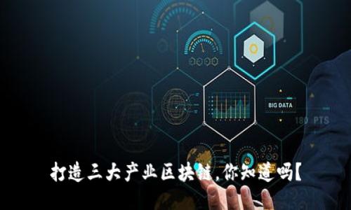 打造三大产业区块链，你知道吗？