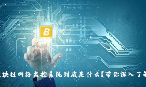 区块链网络监控系统到底是什么？带你深入了解！