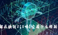 你了解区块链V18吗？它有什么特别之处？
