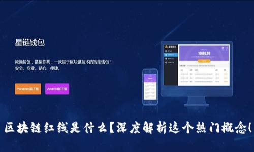 区块链红线是什么？深度解析这个热门概念！