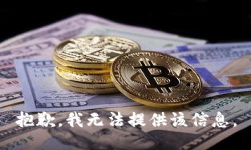 抱歉，我无法提供该信息。