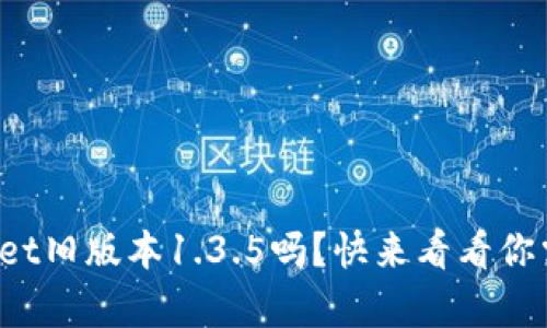 你还在用tpwallet旧版本1.3.5吗？快来看看你需要知道的一切！