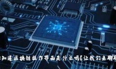 你知道区块链操作界面是什么吗？让我们来聊聊