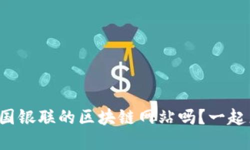 你知道中国银联的区块链网站吗？一起来了解吧！